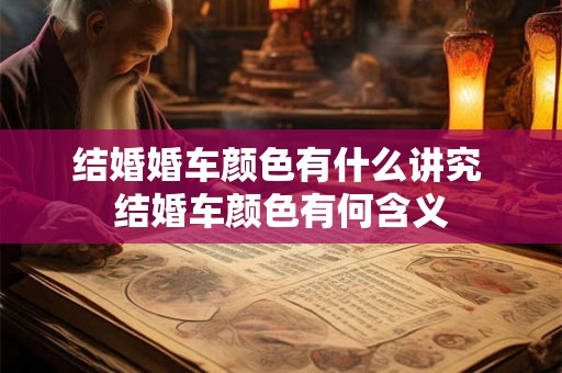 结婚婚车颜色有什么讲究 结婚车颜色有何含义