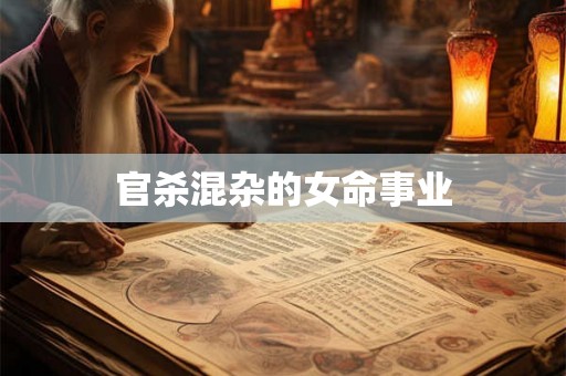 官杀混杂的女命事业 官杀混杂的女命事业