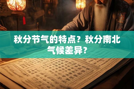 秋分节气的特点？秋分南北气候差异？