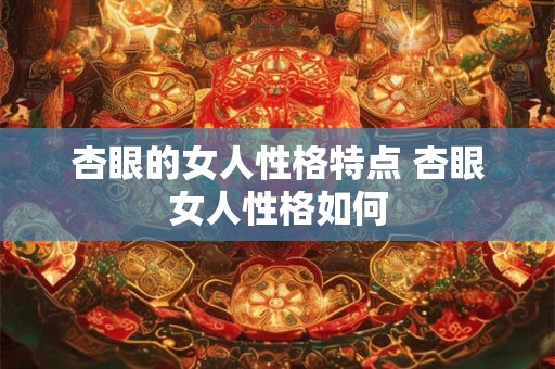 杏眼的女人性格特点 杏眼女人性格如何