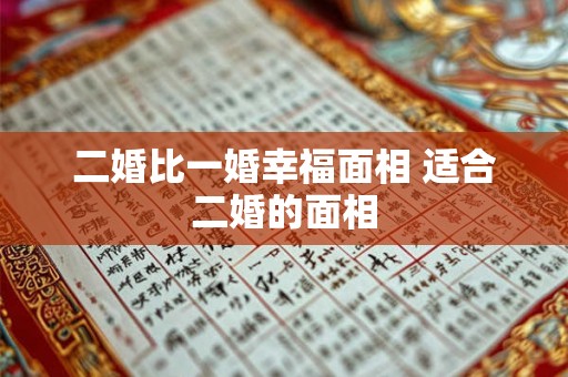 二婚比一婚幸福面相 适合二婚的面相