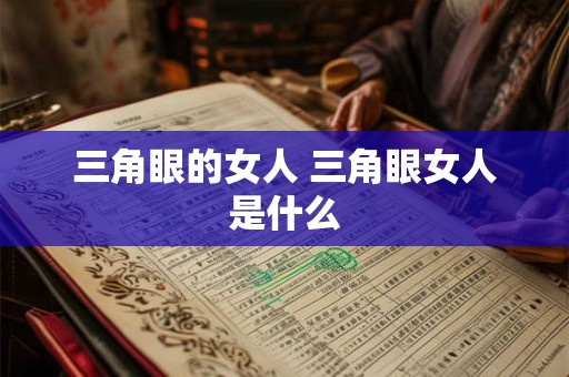 三角眼的女人 三角眼女人是什么