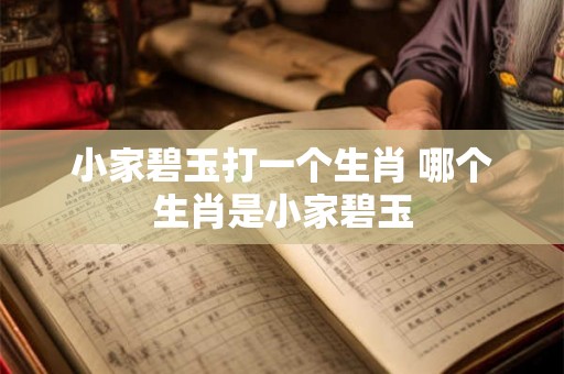 小家碧玉打一个生肖 哪个生肖是小家碧玉