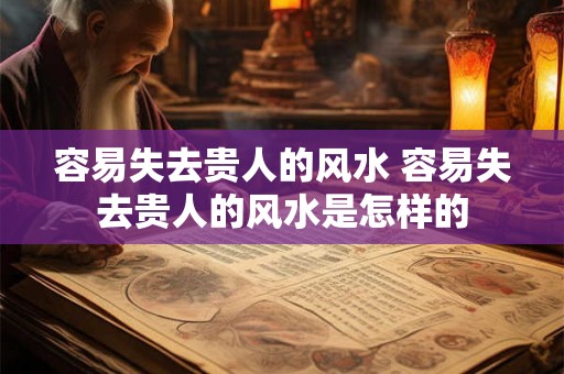 容易失去贵人的风水 容易失去贵人的风水是怎样的