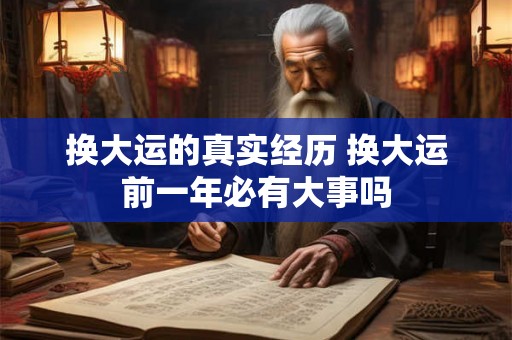 换大运的真实经历 换大运前一年必有大事吗