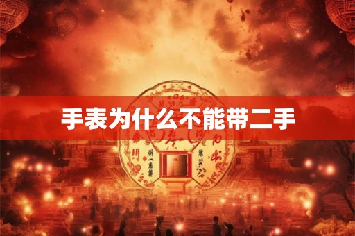 手表为什么不能带二手 手表为什么不能带二手