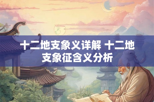 十二地支象义详解 十二地支象征含义分析