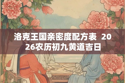 洛克王国亲密度配方表  2026农历初九黄道吉日