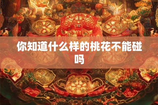 你知道什么样的桃花不能碰吗