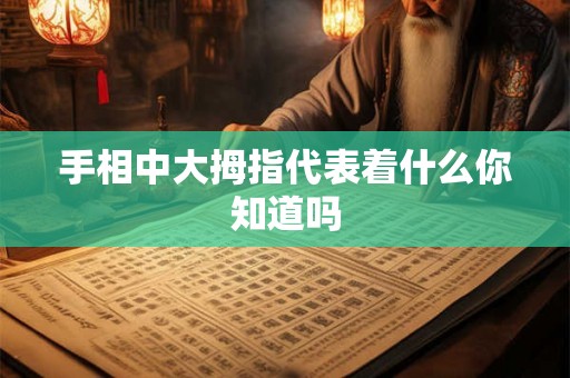 手相中大拇指代表着什么你知道吗