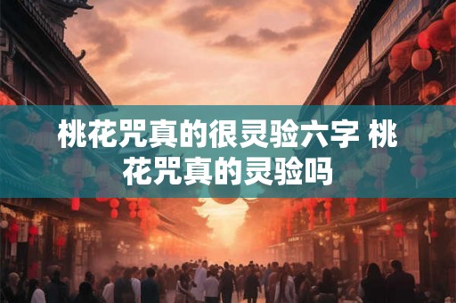 桃花咒真的很灵验六字 桃花咒真的灵验吗 桃花咒真的很灵验六字 桃花咒真的灵验吗