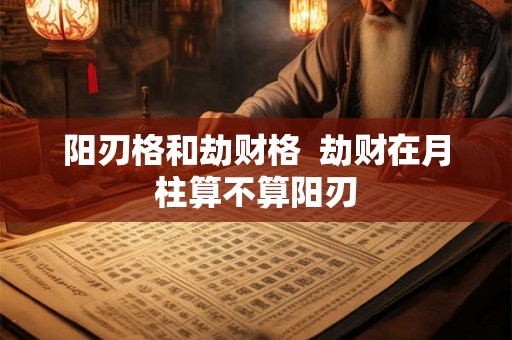 阳刃格和劫财格  劫财在月柱算不算阳刃