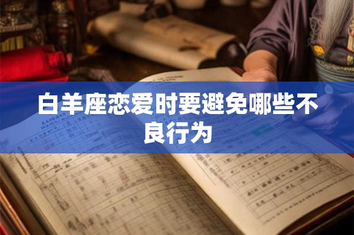 白羊座恋爱时要避免哪些不良行为