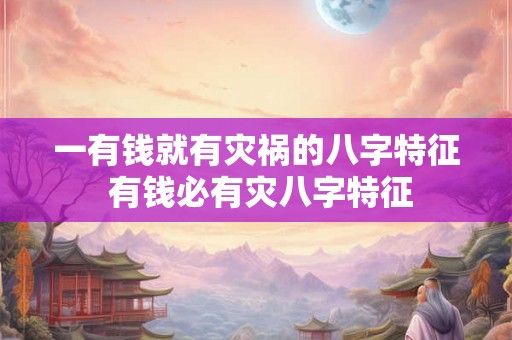 一有钱就有灾祸的八字特征 有钱必有灾八字特征