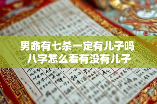 男命有七杀一定有儿子吗 八字怎么看有没有儿子