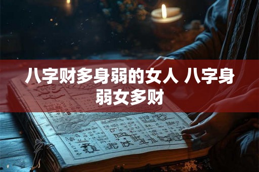 八字财多身弱的女人 八字身弱女多财