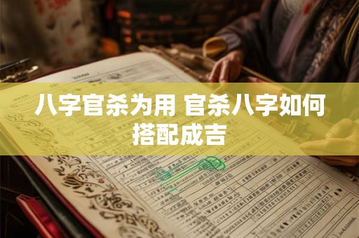 八字官杀为用 官杀八字如何搭配成吉