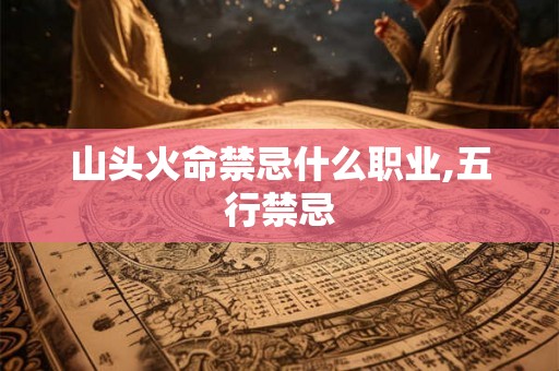 山头火命禁忌什么职业,五行禁忌