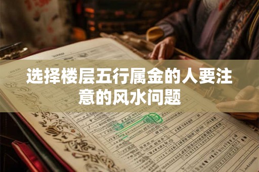 选择楼层五行属金的人要注意的风水问题