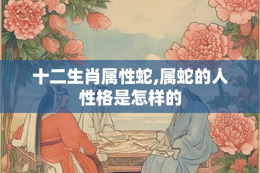 十二生肖属性蛇,属蛇的人性格是怎样的