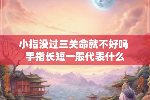 小指没过三关命就不好吗 手指长短一般代表什么