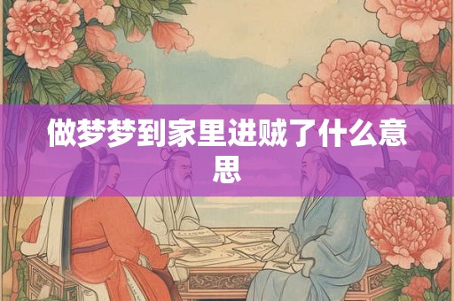 做梦梦到家里进贼了什么意思 做梦梦到家里进贼了什么意思