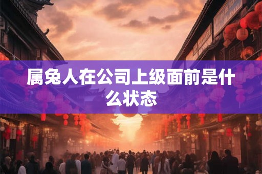 属兔人在公司上级面前是什么状态