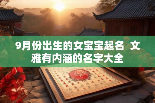 9月份出生的女宝宝起名 文雅有内涵的名字大全 9月份出生的女宝宝起名 文雅有内涵的名字大全