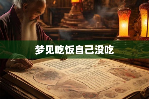 梦见吃饭自己没吃 梦见吃饭自己没吃