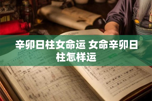 辛卯日柱女命运 女命辛卯日柱怎样运