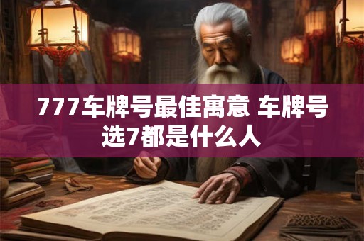 777车牌号最佳寓意 车牌号选7都是什么人