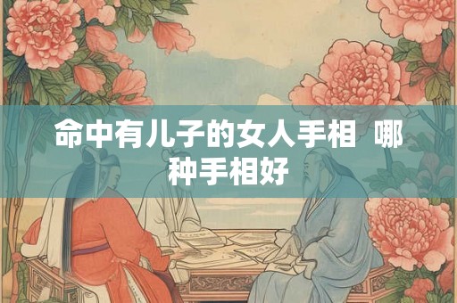 命中有儿子的女人手相 哪种手相好 命中有儿子的女人手相 哪种手相好