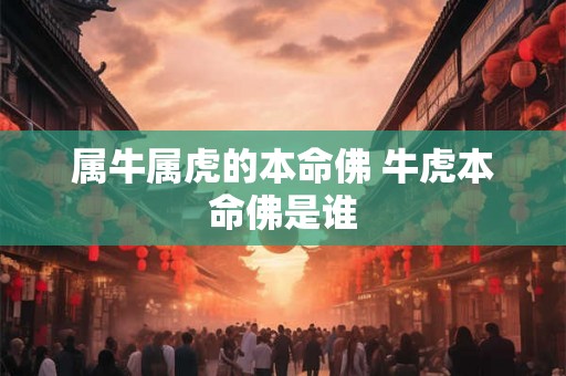 属牛属虎的本命佛 牛虎本命佛是谁