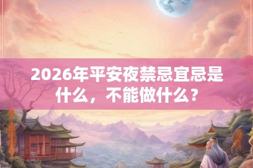 2026年平安夜禁忌宜忌是什么，不能做什么？
