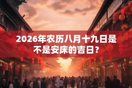 2026年农历八月十九日是不是安床的吉日？