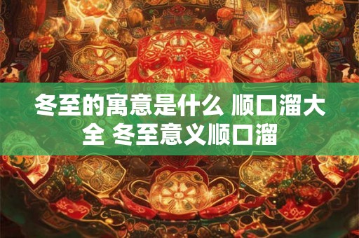 冬至的寓意是什么 顺口溜大全 冬至意义顺口溜