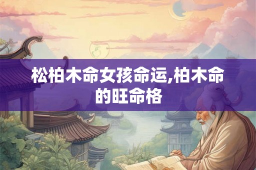 松柏木命女孩命运,柏木命的旺命格