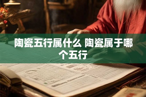 陶瓷五行属什么 陶瓷属于哪个五行