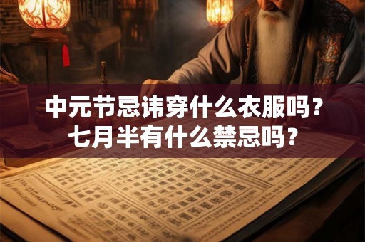 中元节忌讳穿什么衣服吗?七月半有什么禁忌吗? 中元节忌讳穿什么衣服吗?七月半有什么禁忌吗?