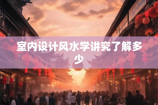 室内设计风水学讲究了解多少 室内设计风水学讲究了解多少