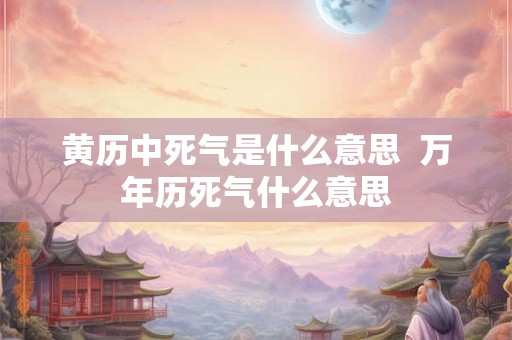 黄历中死气是什么意思  万年历死气什么意思
