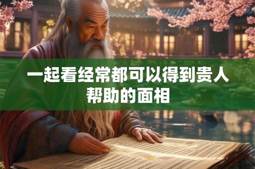 一起看经常都可以得到贵人帮助的面相