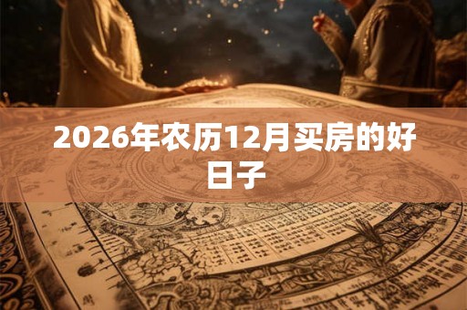 2026年农历12月买房的好日子