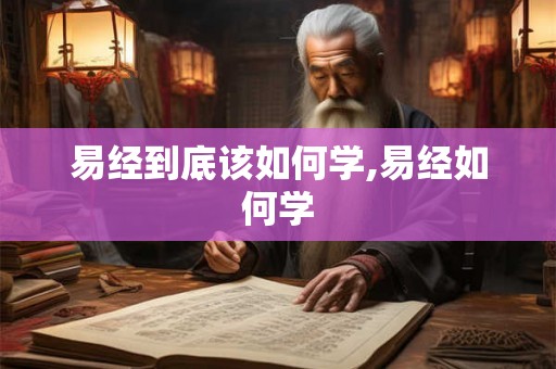 易经到底该如何学,易经如何学