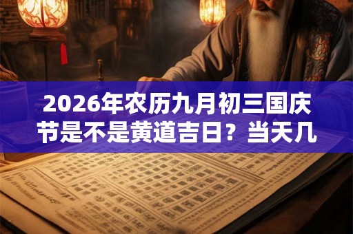 2026年农历九月初三国庆节是不是黄道吉日？当天几点是吉时？