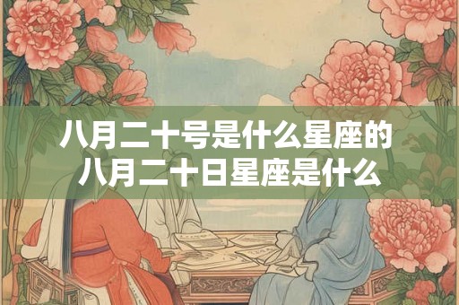 八月二十号是什么星座的 八月二十日星座是什么