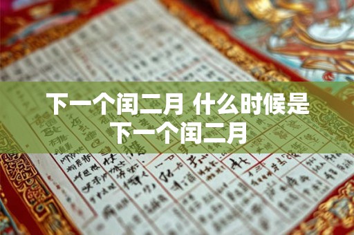下一个闰二月 什么时候是下一个闰二月