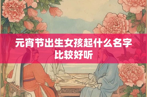 元宵节出生女孩起什么名字比较好听