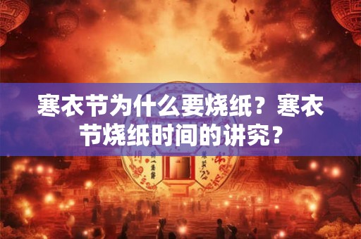 寒衣节为什么要烧纸？寒衣节烧纸时间的讲究？