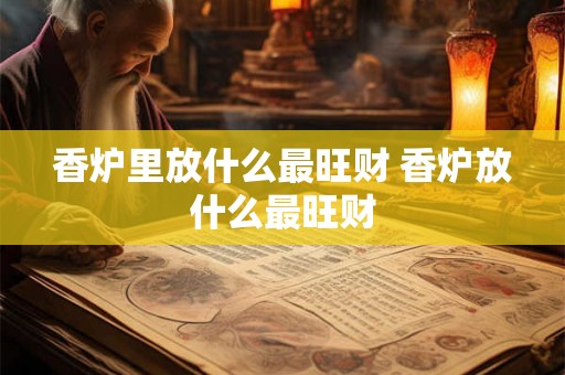 香炉里放什么最旺财 香炉放什么最旺财